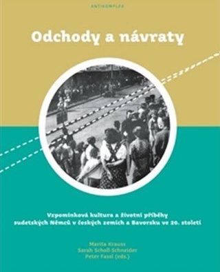 Odchody a návraty. Vzpomínková kultura a životní příběhy sudetských Němců v českých zemích a Bavorsku ve 20. století